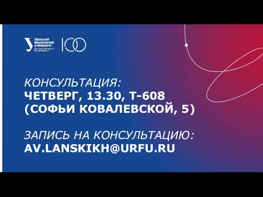 КОНСУЛЬТАЦИЯ: ЧЕТВЕРГ, 13.30, Т-608 (СОФЬИ КОВАЛЕВСКОЙ, 5) ЗАПИСЬ НА КОНСУЛЬТАЦИЮ: AV.LANSKIKH@URFU.RU