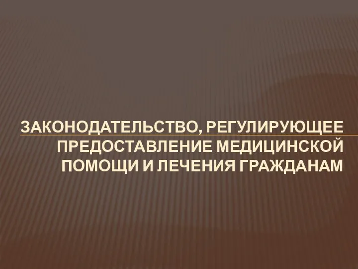 ЗАКОНОДАТЕЛЬСТВО, РЕГУЛИРУЮЩЕЕ ПРЕДОСТАВЛЕНИЕ МЕДИЦИНСКОЙ ПОМОЩИ И ЛЕЧЕНИЯ ГРАЖДАНАМ