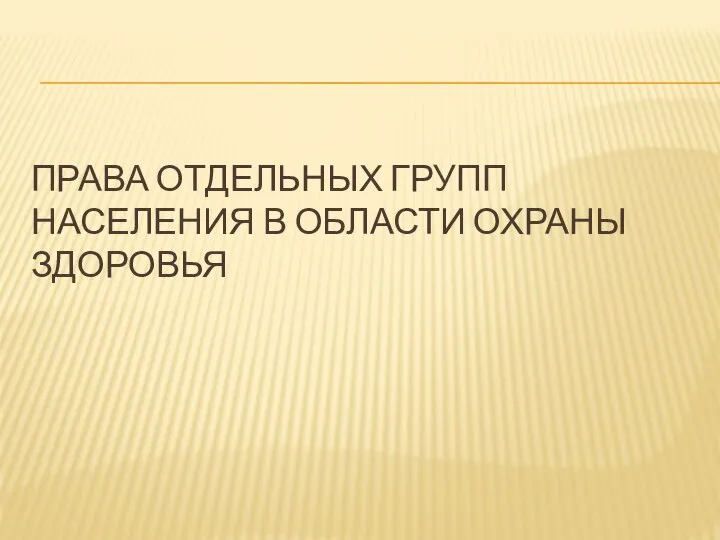 ПРАВА ОТДЕЛЬНЫХ ГРУПП НАСЕЛЕНИЯ В ОБЛАСТИ ОХРАНЫ ЗДОРОВЬЯ