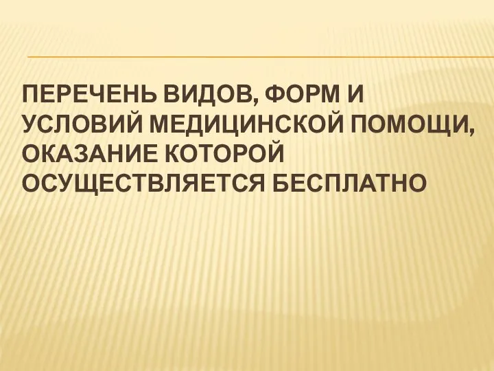 ПЕРЕЧЕНЬ ВИДОВ, ФОРМ И УСЛОВИЙ МЕДИЦИНСКОЙ ПОМОЩИ, ОКАЗАНИЕ КОТОРОЙ ОСУЩЕСТВЛЯЕТСЯ БЕСПЛАТНО