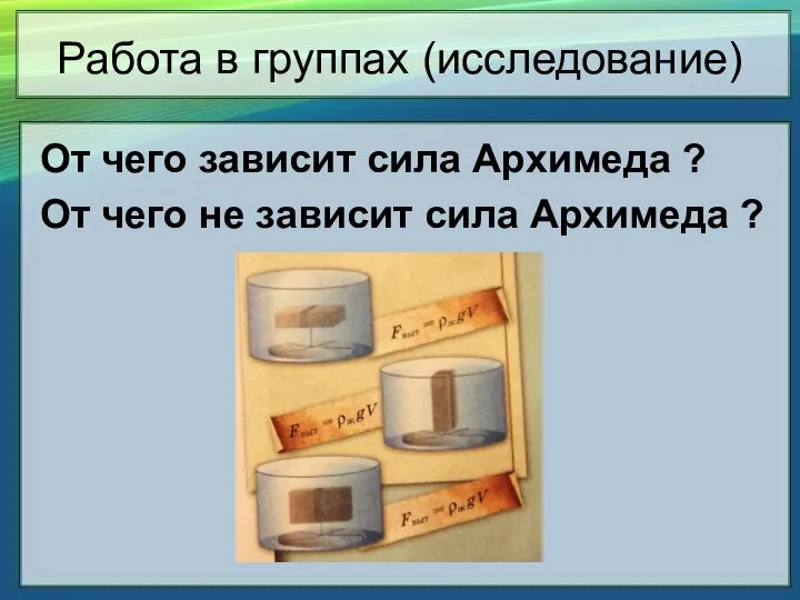 Работа в группах (исследование) От чего зависит сила Архимеда ? От чего