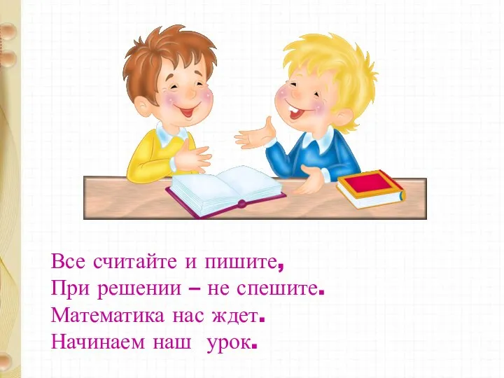 Все считайте и пишите, При решении – не спешите. Математика нас ждет. Начинаем наш урок.