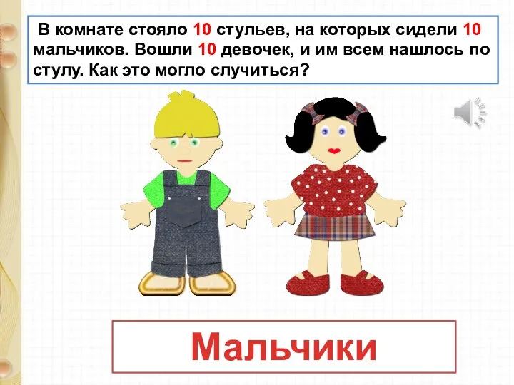 В комнате стояло 10 стульев, на которых сидели 10 мальчиков. Вошли 10