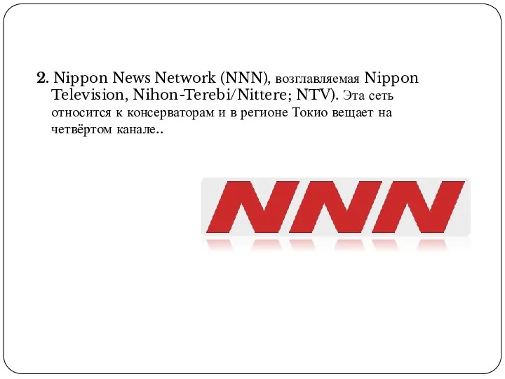 2. Nippon News Network (NNN), возглавляемая Nippon Television, Nihon-Terebi/Nittere; NTV). Эта сеть