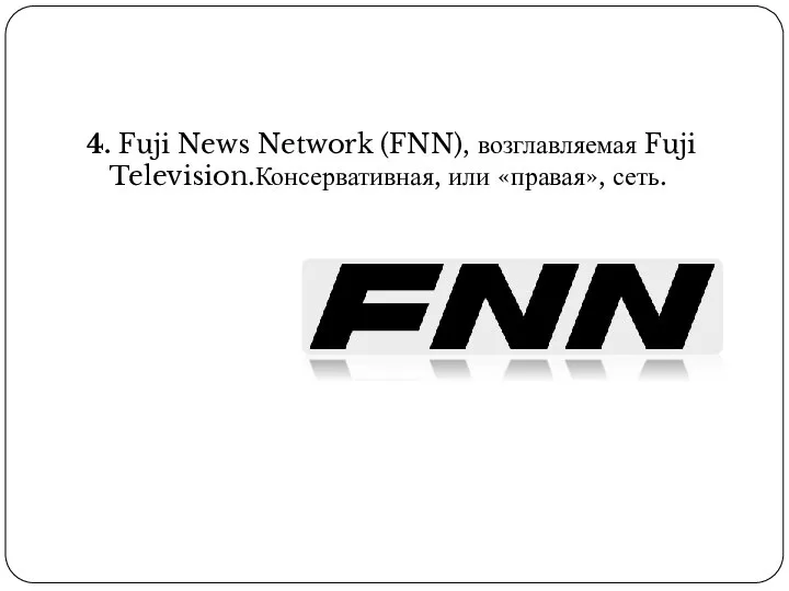 4. Fuji News Network (FNN), возглавляемая Fuji Television.Консервативная, или «правая», сеть.