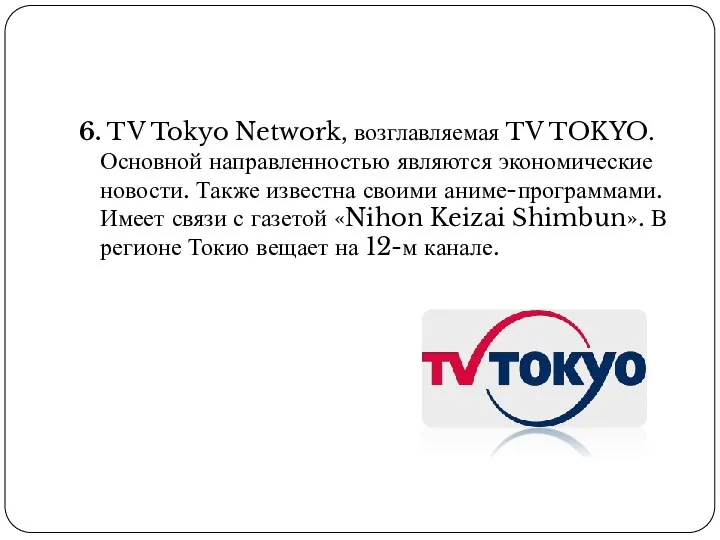 6. TV Tokyo Network, возглавляемая TV TOKYO. Основной направленностью являются экономические новости.