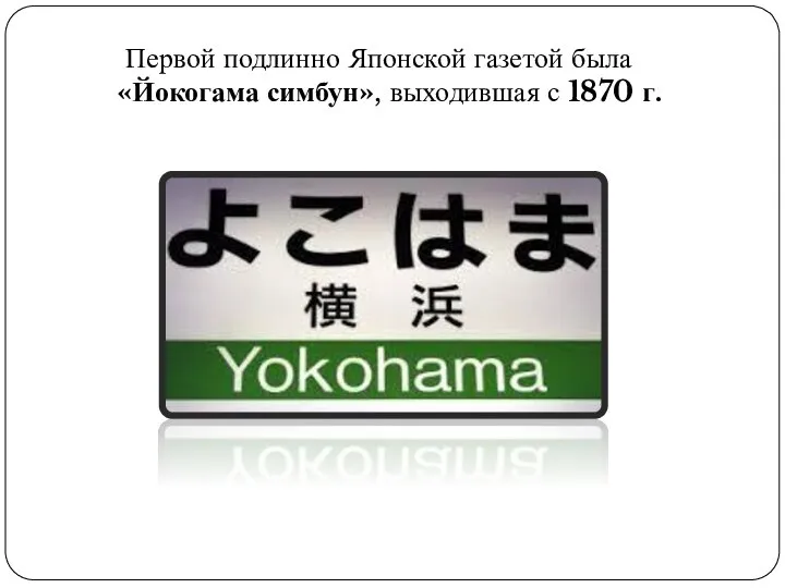 Первой подлинно Японской газетой была «Йокогама симбун», выходившая с 1870 г.