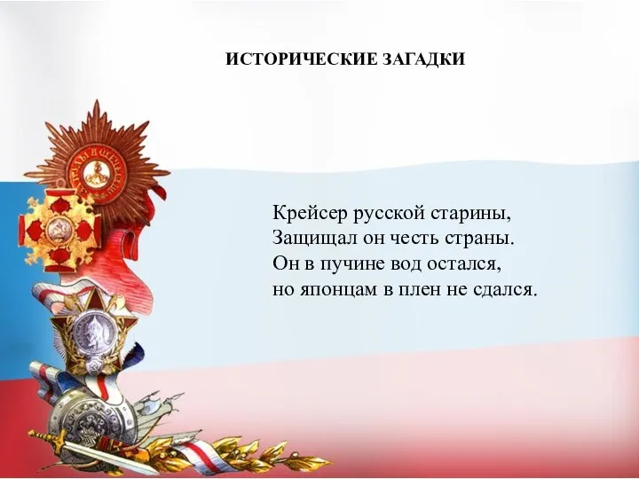 ИСТОРИЧЕСКИЕ ЗАГАДКИ Крейсер русской старины, Защищал он честь страны. Он в пучине