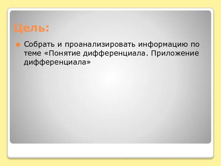 Цель: Собрать и проанализировать информацию по теме «Понятие дифференциала. Приложение дифференциала»