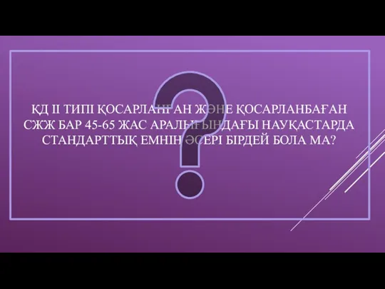 ҚД ІІ ТИПІ ҚОСАРЛАНҒАН ЖӘНЕ ҚОСАРЛАНБАҒАН СЖЖ БАР 45-65 ЖАС АРАЛЫҒЫНДАҒЫ НАУҚАСТАРДА