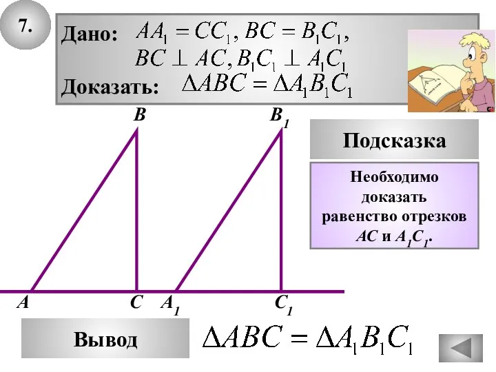 7. В А С A1 Подсказка Дано: Доказать: B1 С1 Вывод Необходимо