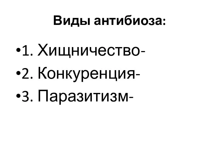 Виды антибиоза: 1. Хищничество- 2. Конкуренция- 3. Паразитизм-