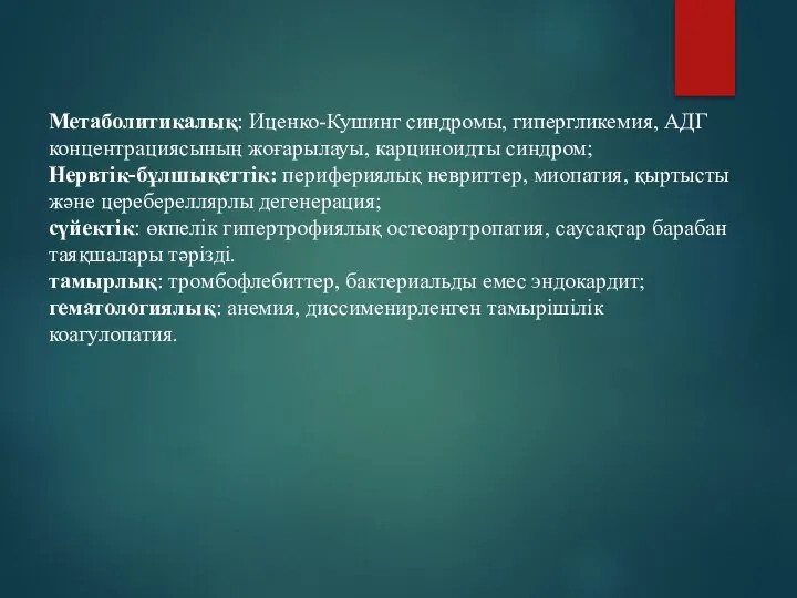 Метаболитикалық: Иценко-Кушинг синдромы, гипергликемия, АДГ концентрациясының жоғарылауы, карциноидты синдром; Нервтік-бұлшықеттік: перифериялық невриттер,