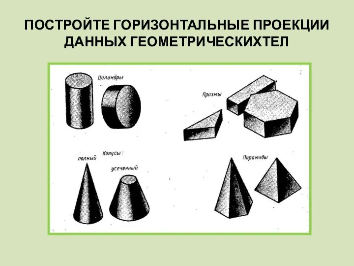 ПОСТРОЙТЕ ГОРИЗОНТАЛЬНЫЕ ПРОЕКЦИИ ДАННЫХ ГЕОМЕТРИЧЕСКИХТЕЛ