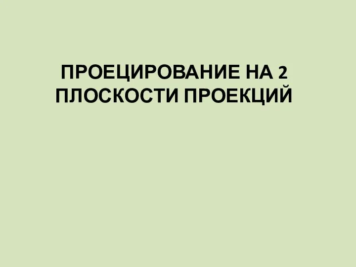 ПРОЕЦИРОВАНИЕ НА 2 ПЛОСКОСТИ ПРОЕКЦИЙ