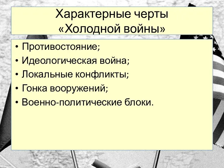 Характерные черты «Холодной войны» Противостояние; Идеологическая война; Локальные конфликты; Гонка вооружений; Военно-политические блоки.