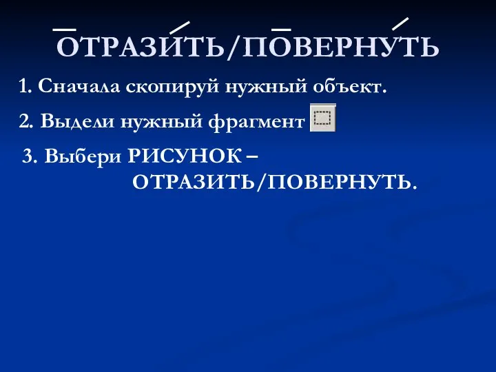 ОТРАЗИТЬ/ПОВЕРНУТЬ 2. Выдели нужный фрагмент 1. Сначала скопируй нужный объект. 3. Выбери РИСУНОК – ОТРАЗИТЬ/ПОВЕРНУТЬ.