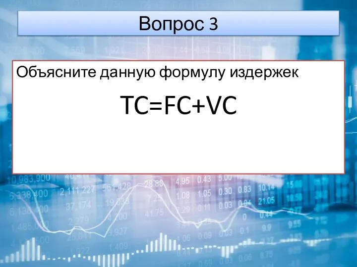 Вопрос 3 Объясните данную формулу издержек TC=FC+VC