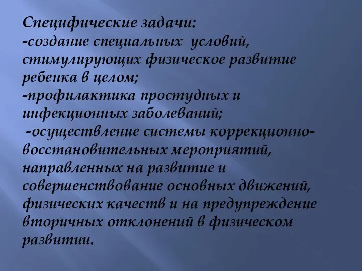 Специфические задачи: -создание специальных условий, стимулирующих физическое развитие ребенка в целом; -профилактика