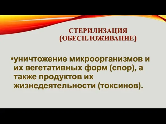 СТЕРИЛИЗАЦИЯ (ОБЕСПЛОЖИВАНИЕ) уничтожение микроорганизмов и их вегетативных форм (спор), а также продуктов их жизнедеятельности (токсинов).