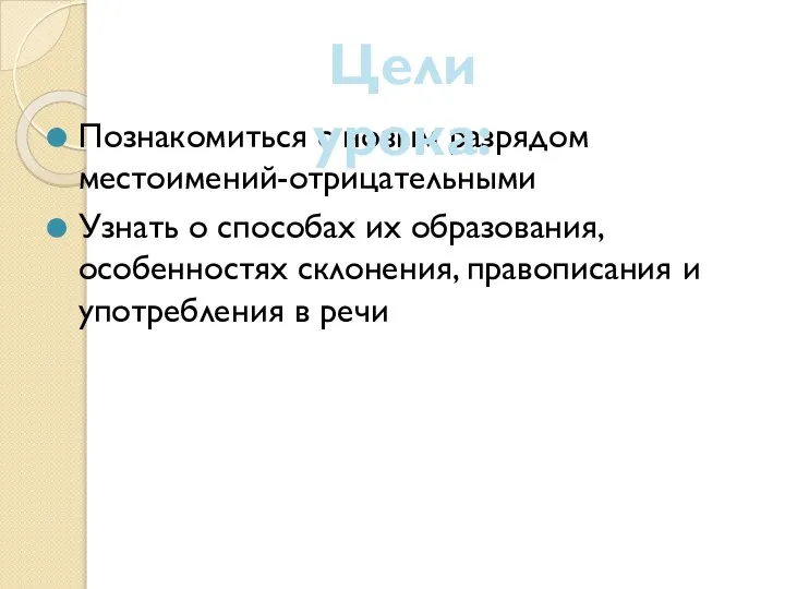 Познакомиться с новым разрядом местоимений-отрицательными Узнать о способах их образования, особенностях склонения,