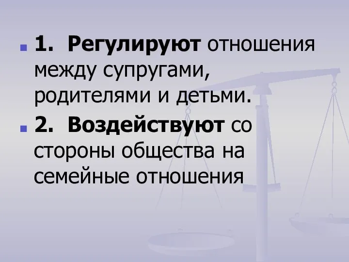 1. Регулируют отношения между супругами, родителями и детьми. 2. Воздействуют со стороны общества на семейные отношения