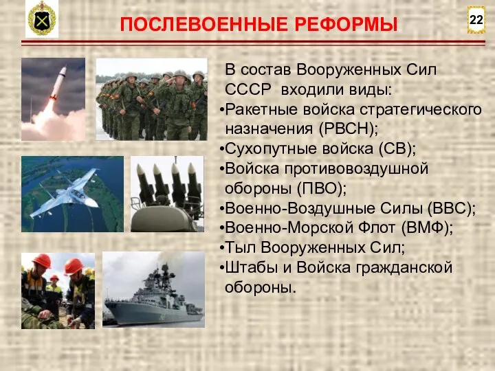 22 ПОСЛЕВОЕННЫЕ РЕФОРМЫ В состав Вооруженных Сил СССР входили виды: Ракетные войска