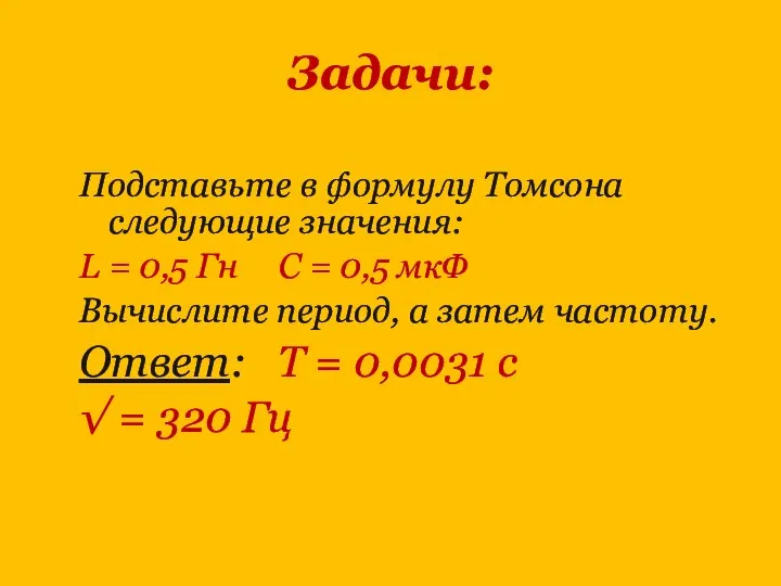 Задачи: Подставьте в формулу Томсона следующие значения: L = 0,5 Гн С