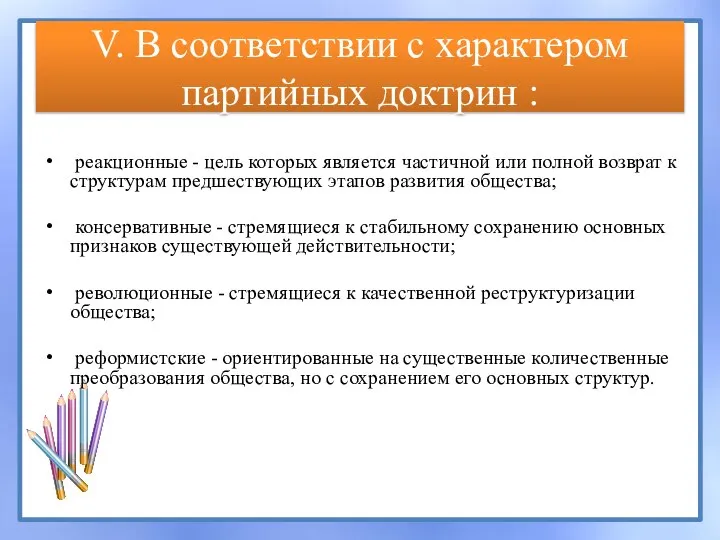 V. В соответствии с характером партийных доктрин : реакционные - цель которых