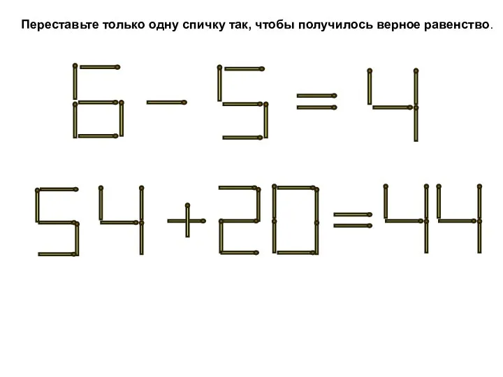 Переставьте только одну спичку так, чтобы получилось верное равенство.