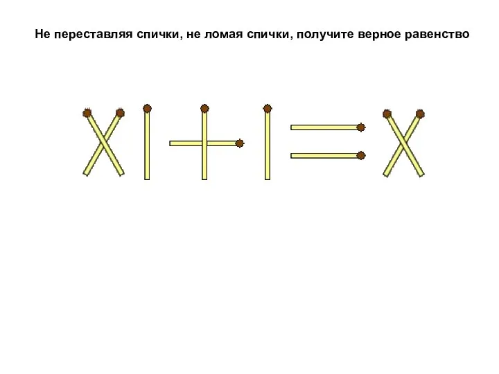 Не переставляя спички, не ломая спички, получите верное равенство