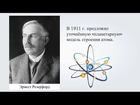 Эрнест Резерфорд В 1911 г. предложил уточнённую «планетарную» модель строения атома.