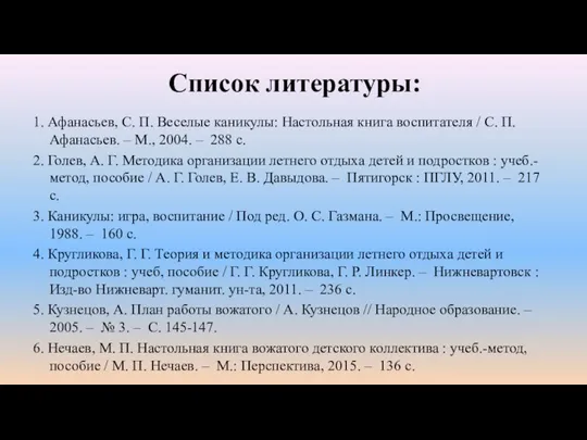 Список литературы: 1. Афанасьев, С. П. Веселые каникулы: Настольная книга воспитателя /