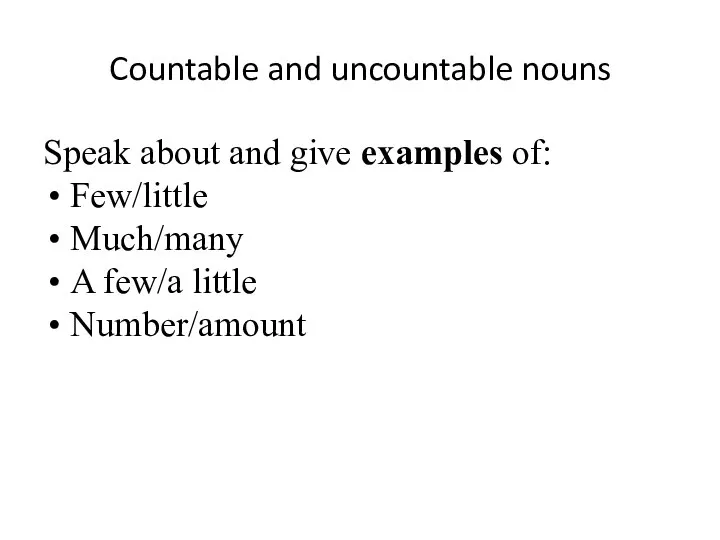 Countable and uncountable nouns Speak about and give examples of: Few/little Much/many A few/a little Number/amount