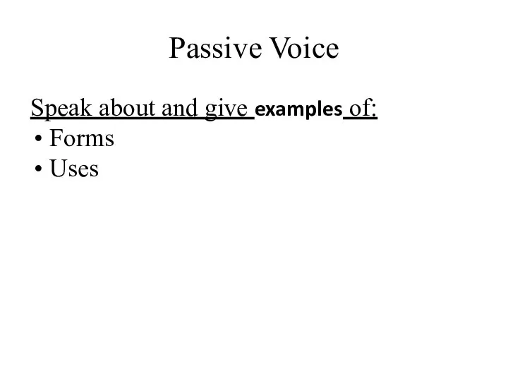 Passive Voice Speak about and give examples of: Forms Uses