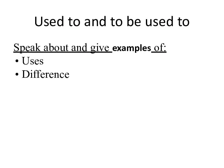 Used to and to be used to Speak about and give examples of: Uses Difference