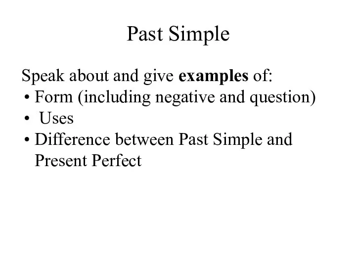 Past Simple Speak about and give examples of: Form (including negative and