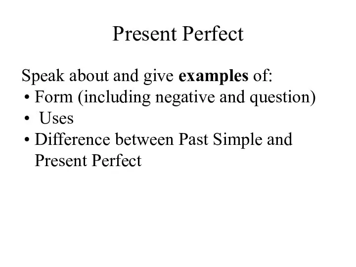 Present Perfect Speak about and give examples of: Form (including negative and