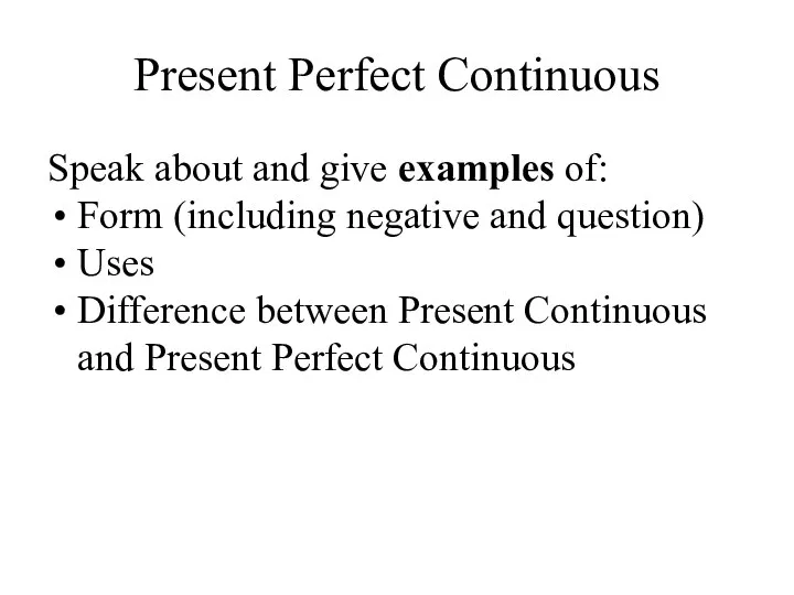 Present Perfect Continuous Speak about and give examples of: Form (including negative