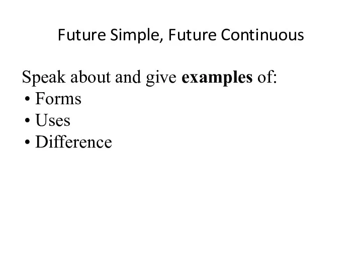 Future Simple, Future Continuous Speak about and give examples of: Forms Uses Difference