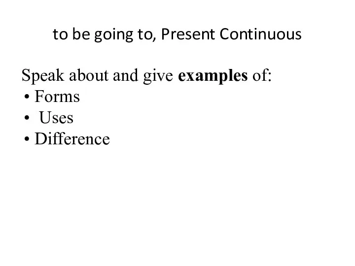 to be going to, Present Continuous Speak about and give examples of: Forms Uses Difference