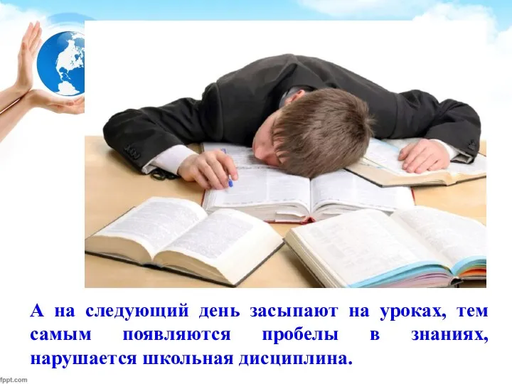 А на следующий день засыпают на уроках, тем самым появляются пробелы в знаниях, нарушается школьная дисциплина.