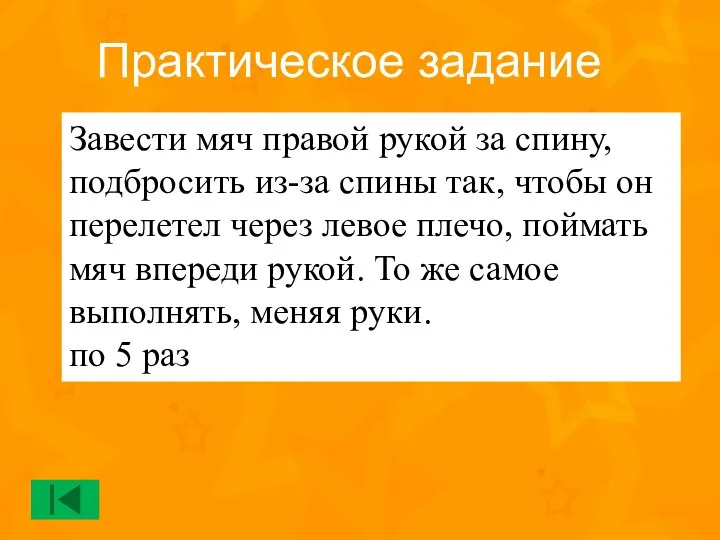 Завести мяч правой рукой за спину, подбросить из-за спины так, чтобы он