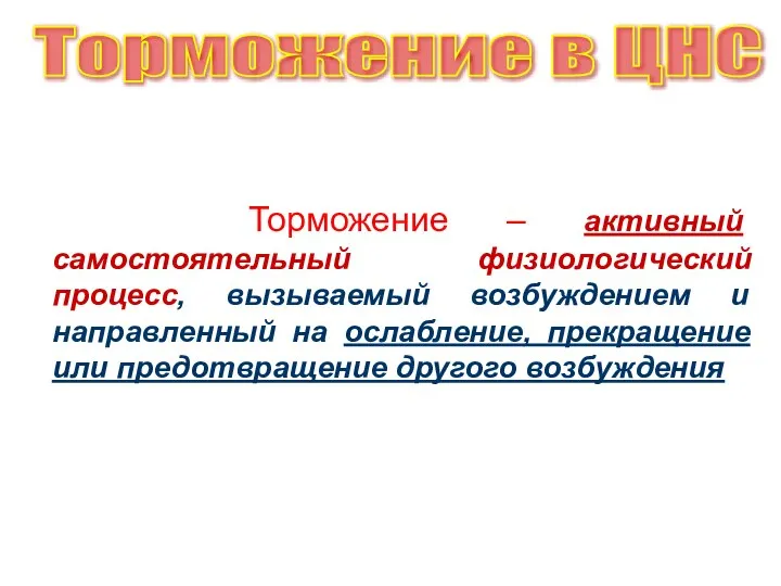 Торможение – активный самостоятельный физиологический процесс, вызываемый возбуждением и направленный на ослабление,