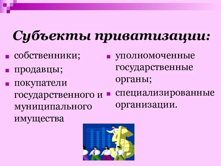 Субъекты приватизации: собственники; продавцы; покупатели государственного и муниципального имущества уполномоченные государственные органы; специализированные организации.