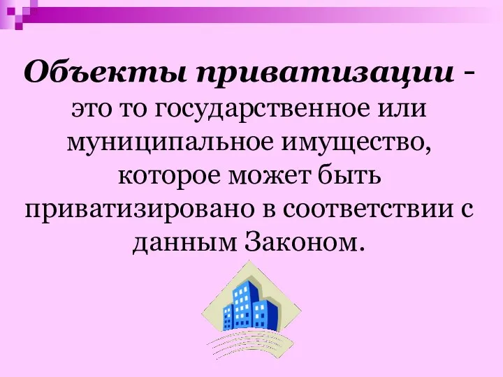 Объекты приватизации - это то государственное или муниципальное имущество, которое может быть