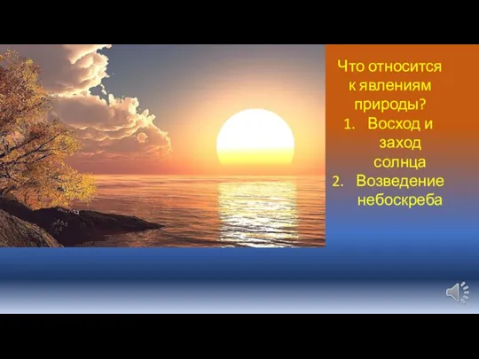 Что относится к явлениям природы? Восход и заход солнца Возведение небоскреба