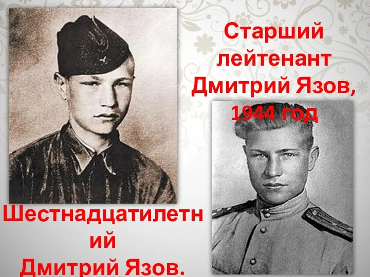 Шестнадцатилетний Дмитрий Язов. 1941 год Старший лейтенант Дмитрий Язов, 1944 год