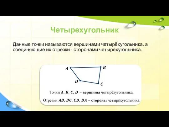 Четырехугольник Данные точки называются вершинами четырёхугольника, а соединяющие их отрезки - сторонами четырёхугольника.