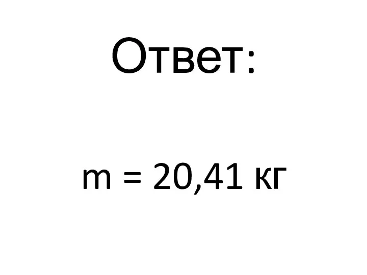 Ответ: m = 20,41 кг